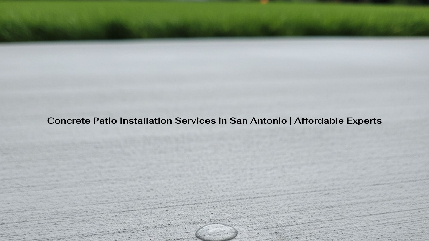 Concrete Patio Installation Services in San Antonio Affordable Experts-min Concrete Patio Installation Services in San Antonio