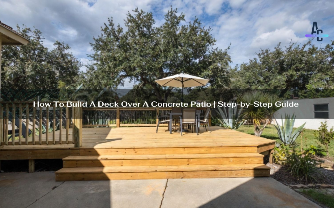 How To Build A Deck Over A Concrete Patio | Step-By-Step Guide